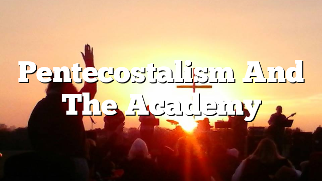 Pentecostalism And The Academy