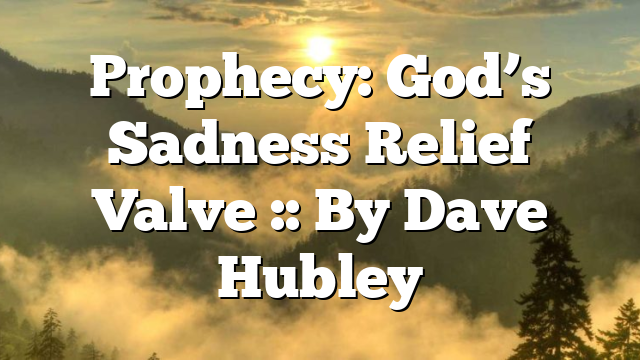 Prophecy: God’s Sadness Relief Valve :: By Dave Hubley