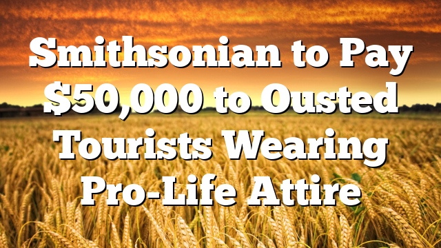 Smithsonian to Pay $50,000 to Ousted Tourists Wearing Pro-Life Attire