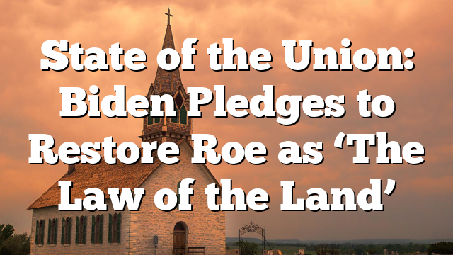 State of the Union: Biden Pledges to Restore Roe as ‘The Law of the Land’