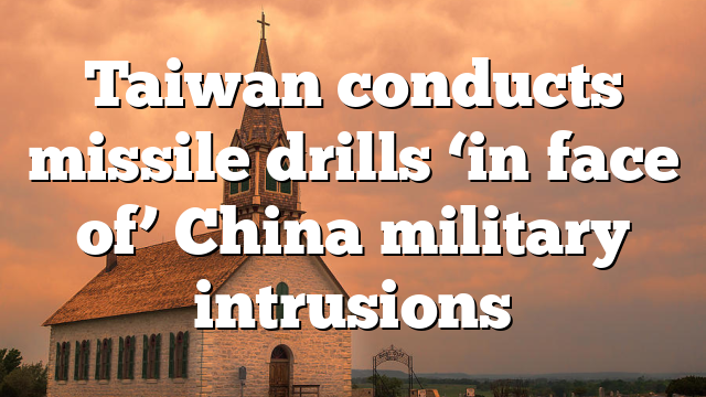 Taiwan conducts missile drills ‘in face of’ China military intrusions