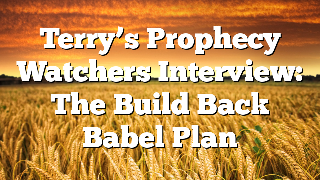 Terry’s Prophecy Watchers Interview: The Build Back Babel Plan