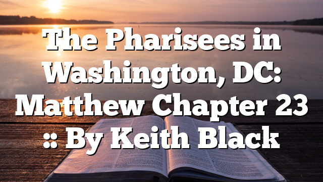 The Pharisees in Washington, DC: Matthew Chapter 23 :: By Keith Black