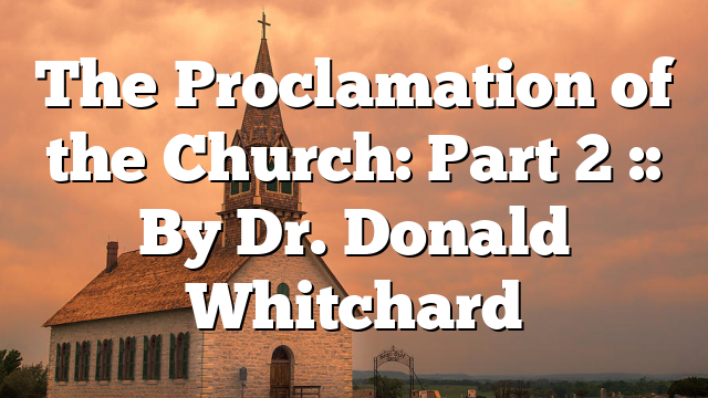 The Proclamation of the Church: Part 2 :: By Dr. Donald Whitchard