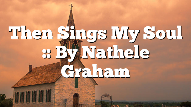 Then Sings My Soul :: By Nathele Graham