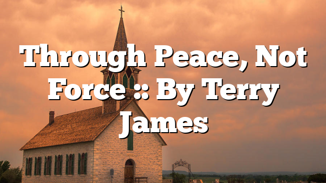 Through Peace, Not Force :: By Terry James