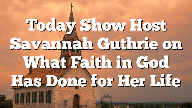 Today Show Host Savannah Guthrie on What Faith in God Has Done for Her Life