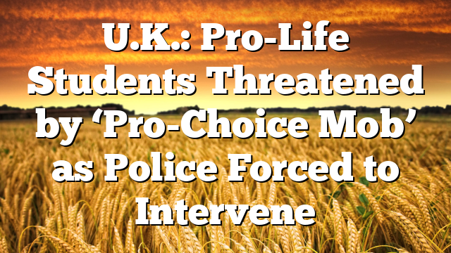 U.K.: Pro-Life Students Threatened by ‘Pro-Choice Mob’ as Police Forced to Intervene
