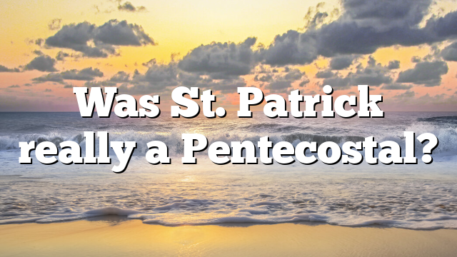 Was St. Patrick really a Pentecostal?