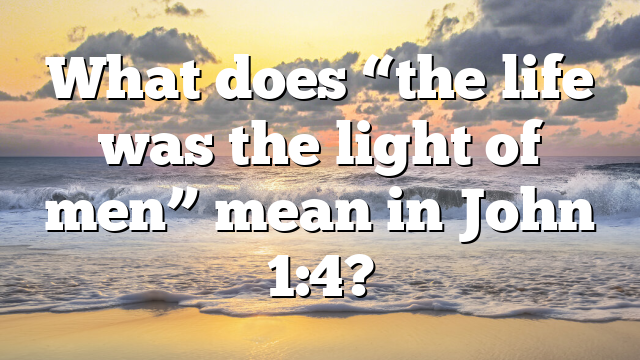 What does “the life was the light of men” mean in John 1:4?