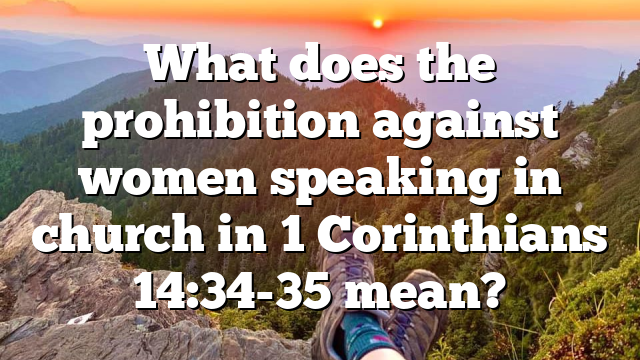 What does the prohibition against women speaking in church in 1 Corinthians 14:34-35 mean?