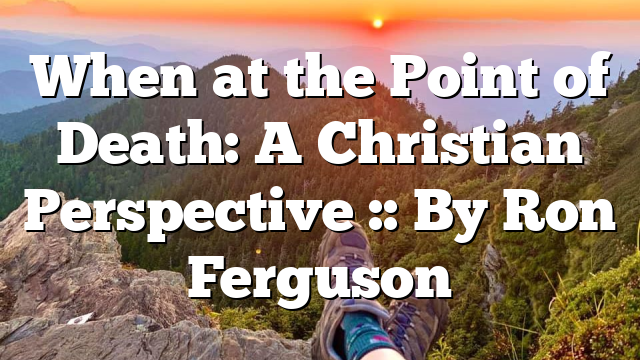 When at the Point of Death: A Christian Perspective :: By Ron Ferguson