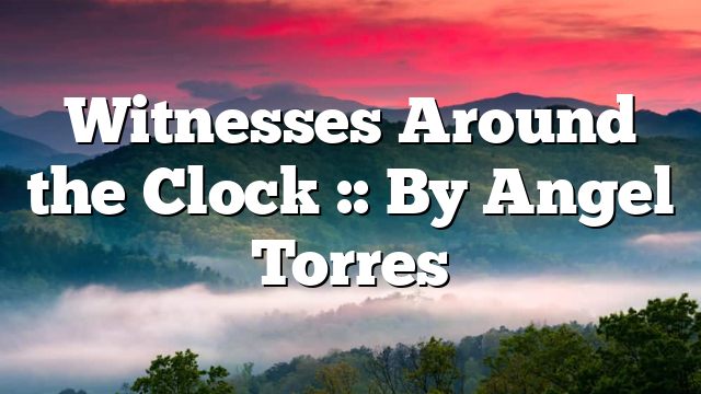 Witnesses Around the Clock :: By Angel Torres