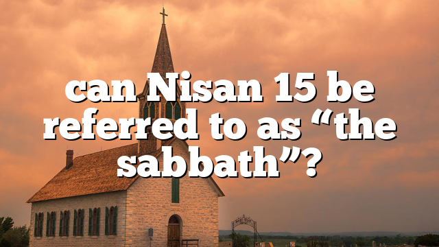 can Nisan 15 be referred to as “the sabbath”?