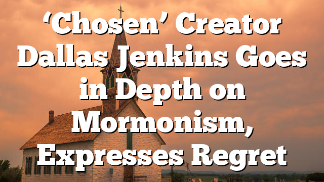 ‘Chosen’ Creator Dallas Jenkins Goes in Depth on Mormonism, Expresses Regret