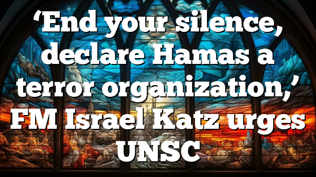 ‘End your silence, declare Hamas a terror organization,’ FM Israel Katz urges UNSC