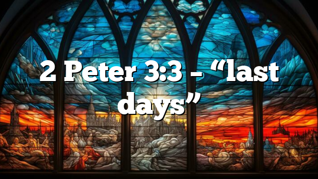 2 Peter 3:3 – “last days”