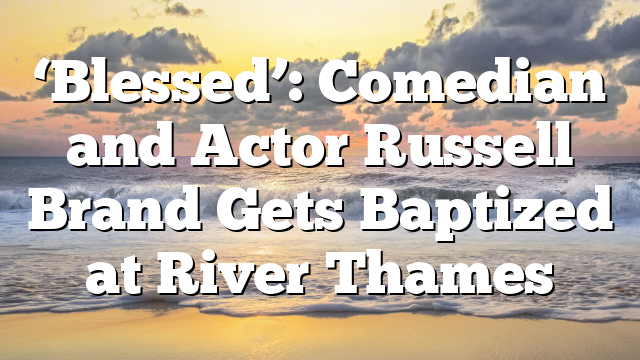 ‘Blessed’: Comedian and Actor Russell Brand Gets Baptized at River Thames