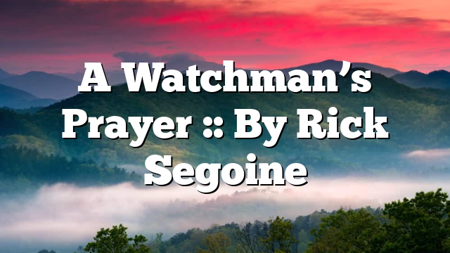 A Watchman’s Prayer :: By Rick Segoine