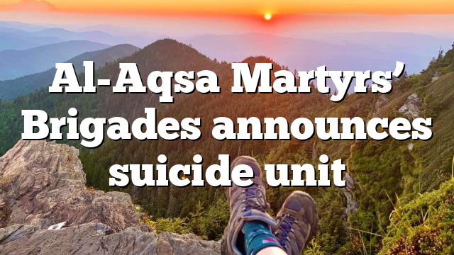 Al-Aqsa Martyrs’ Brigades announces suicide unit
