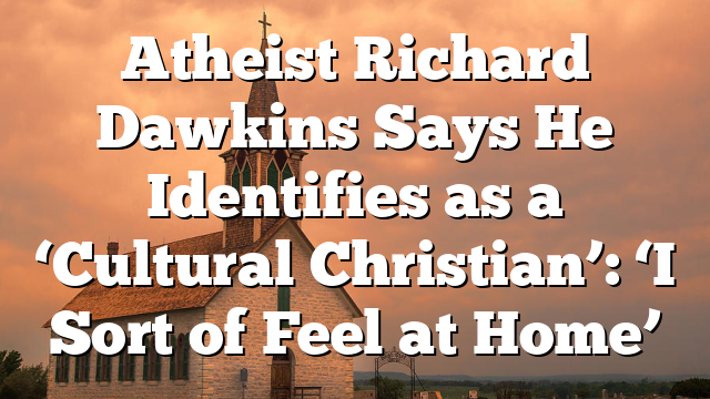 Atheist Richard Dawkins Says He Identifies as a ‘Cultural Christian’: ‘I Sort of Feel at Home’