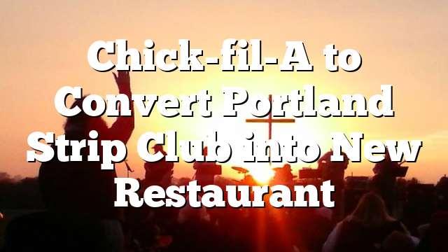 Chick-fil-A to Convert Portland Strip Club into New Restaurant