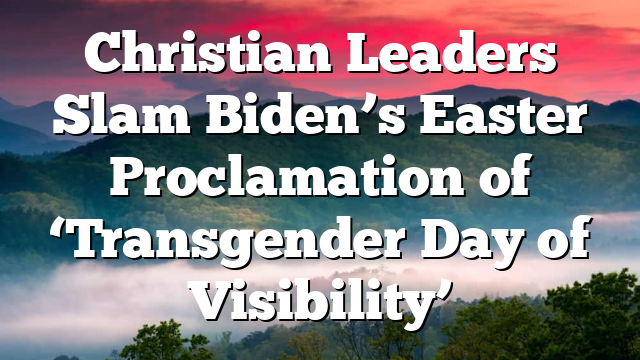 Christian Leaders Slam Biden’s Easter Proclamation of ‘Transgender Day of Visibility’
