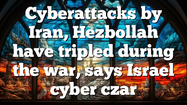Cyberattacks by Iran, Hezbollah have tripled during the war, says Israel cyber czar