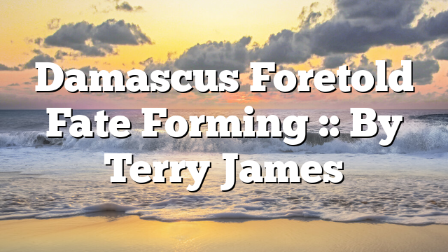 Damascus Foretold Fate Forming :: By Terry James