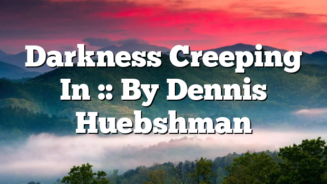 Darkness Creeping In :: By Dennis Huebshman