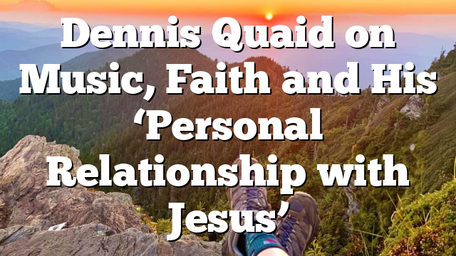Dennis Quaid on Music, Faith and His ‘Personal Relationship with Jesus’