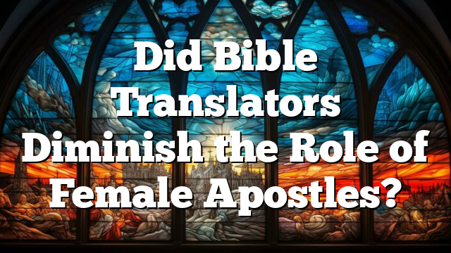 Did Bible Translators Diminish the Role of Female Apostles?
