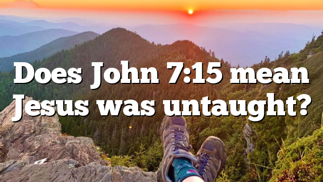 Does John 7:15 mean Jesus was untaught?