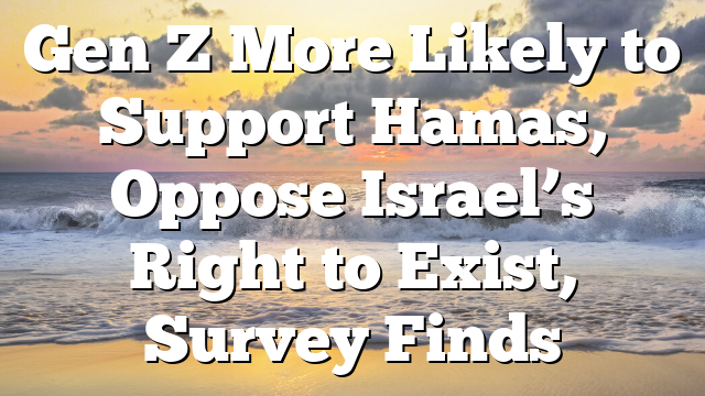 Gen Z More Likely to Support Hamas, Oppose Israel’s Right to Exist, Survey Finds