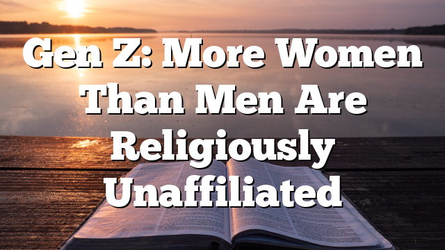 Gen Z: More Women Than Men Are Religiously Unaffiliated