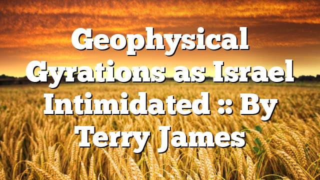 Geophysical Gyrations as Israel Intimidated :: By Terry James