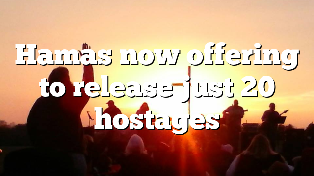 Hamas now offering to release just 20 hostages