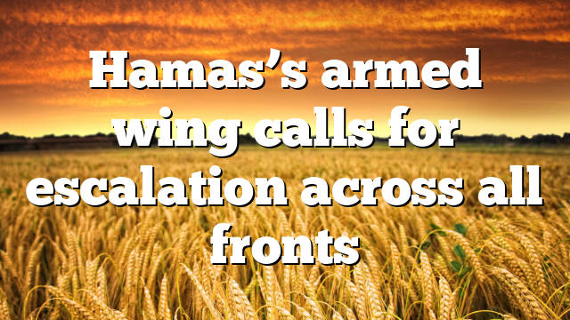Hamas’s armed wing calls for escalation across all fronts