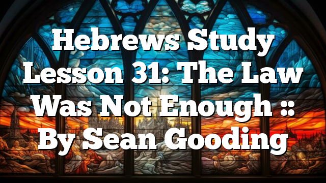 Hebrews Study Lesson 31: The Law Was Not Enough :: By Sean Gooding