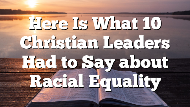Here Is What 10 Christian Leaders Had to Say about Racial Equality