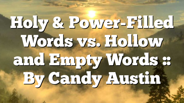 Holy & Power-Filled Words vs. Hollow and Empty Words :: By Candy Austin