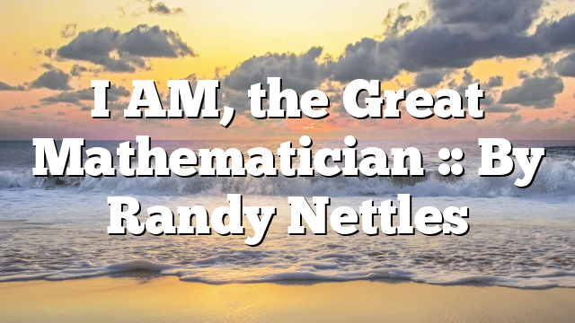 I AM, the Great Mathematician :: By Randy Nettles