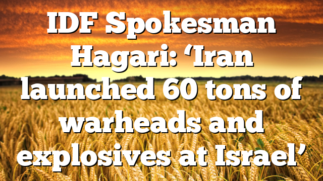 IDF Spokesman Hagari: ‘Iran launched 60 tons of warheads and explosives at Israel’