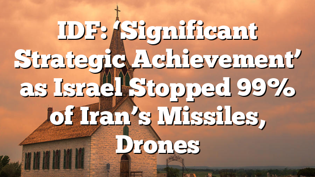 IDF: ‘Significant Strategic Achievement’ as Israel Stopped 99% of Iran’s Missiles, Drones