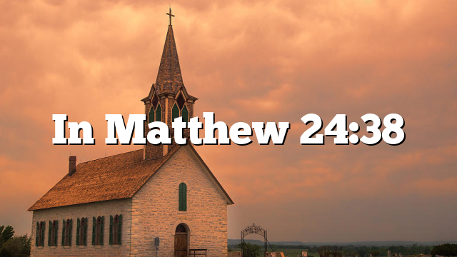 In Matthew 24:38