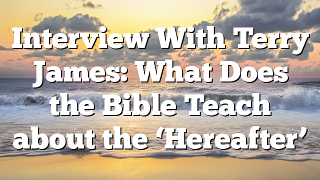 Interview With Terry James: What Does the Bible Teach about the ‘Hereafter’
