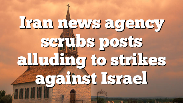 Iran news agency scrubs posts alluding to strikes against Israel