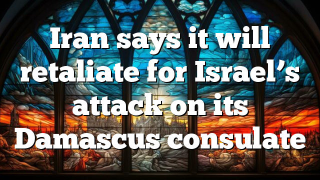Iran says it will retaliate for Israel’s attack on its Damascus consulate
