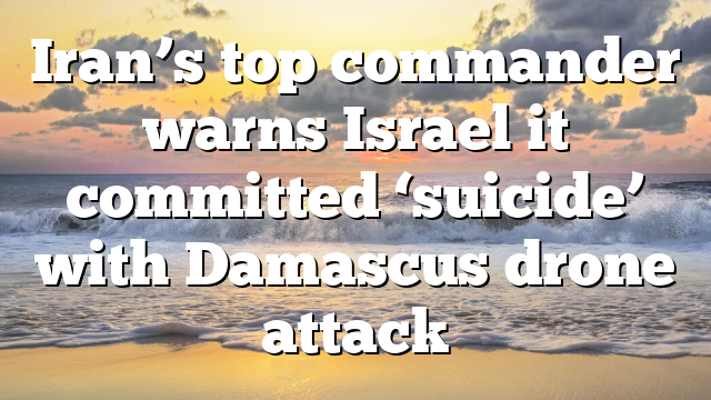 Iran’s top commander warns Israel it committed ‘suicide’ with Damascus drone attack