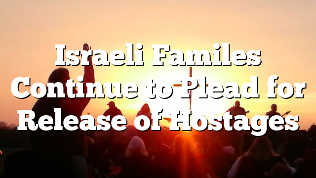 Israeli Familes Continue to Plead for Release of Hostages